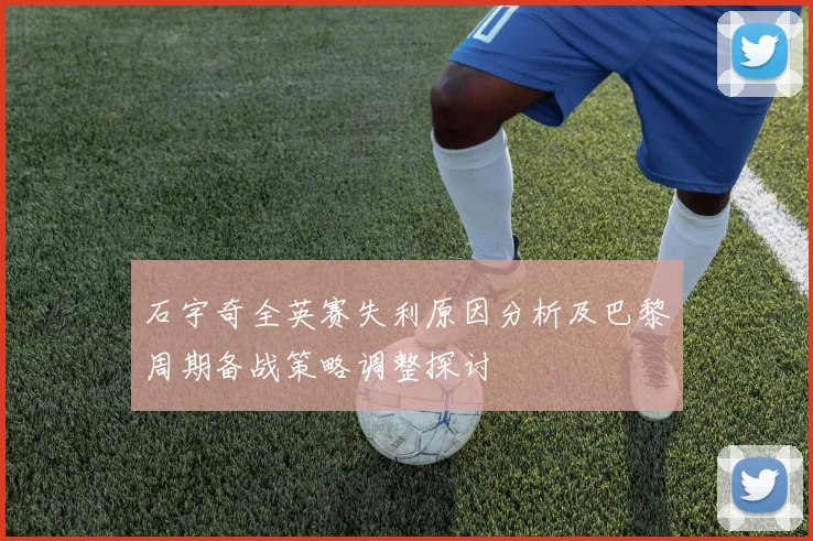 石宇奇全英赛失利原因分析及巴黎周期备战策略调整探讨