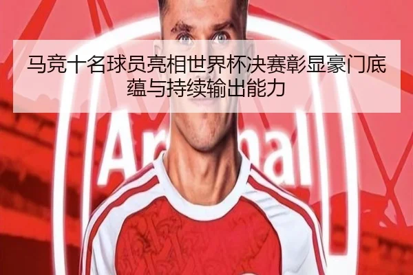 马竞十名球员亮相世界杯决赛彰显豪门底蕴与持续输出能力
