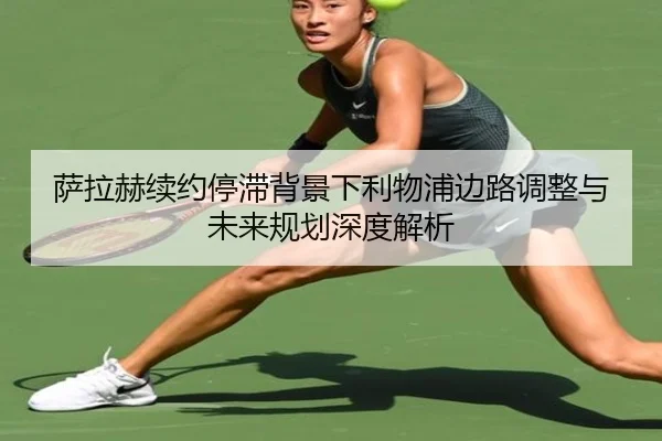 萨拉赫续约停滞背景下利物浦边路调整与未来规划深度解析