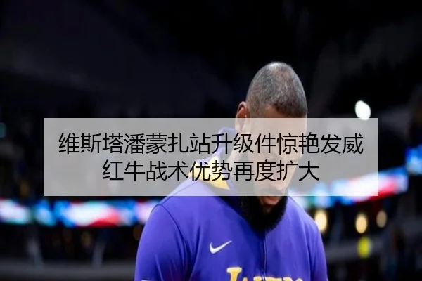 维斯塔潘蒙扎站升级件惊艳发威 红牛战术优势再度扩大