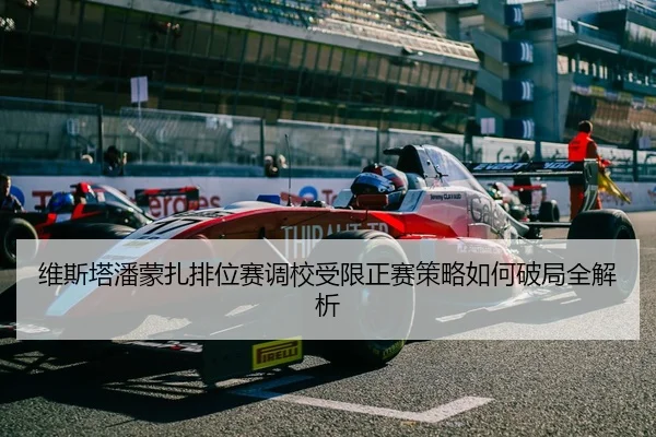 维斯塔潘蒙扎排位赛调校受限正赛策略如何破局全解析